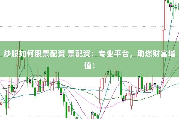 炒股如何股票配资 票配资：专业平台，助您财富增值！