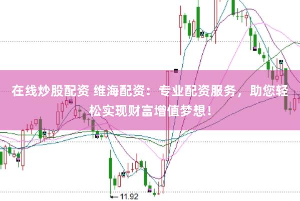 在线炒股配资 维海配资:专业配资服务,助您轻松实现财富增值梦想!