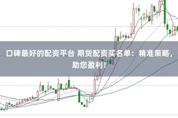 口碑最好的配资平台 期货配资买名单:精准策略,助您盈利!