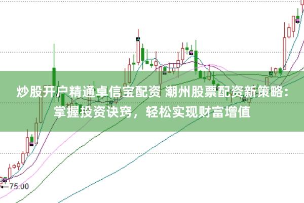 炒股开户精通卓信宝配资 潮州股票配资新策略:掌握投资诀窍,轻松实现财富增值
