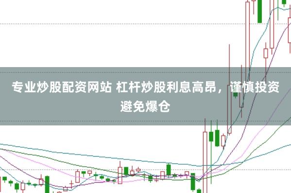 专业炒股配资网站 杠杆炒股利息高昂，谨慎投资避免爆仓