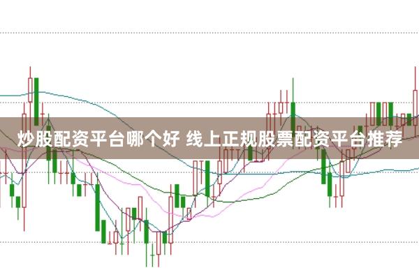 炒股配资平台哪个好 线上正规股票配资平台推荐