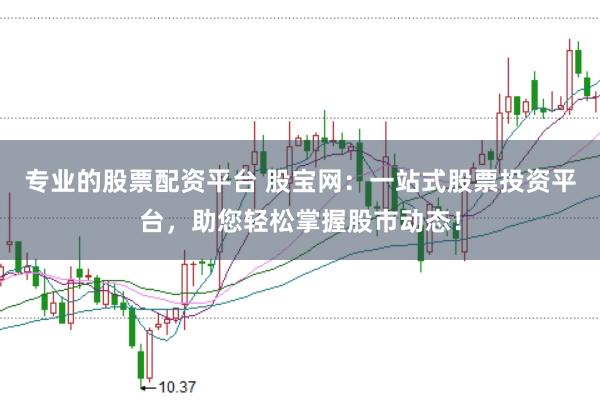 专业的股票配资平台 股宝网:一站式股票投资平台,助您轻松掌握股市动态!